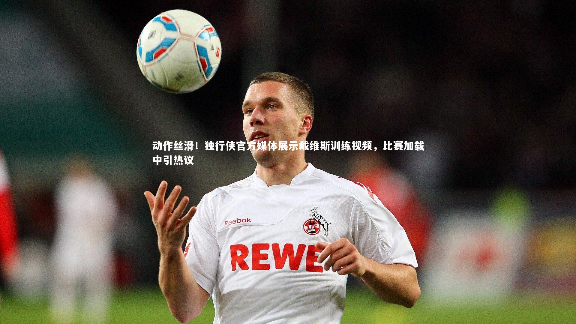 动作丝滑！独行侠官方媒体展示戴维斯训练视频，比赛加载中引热议
