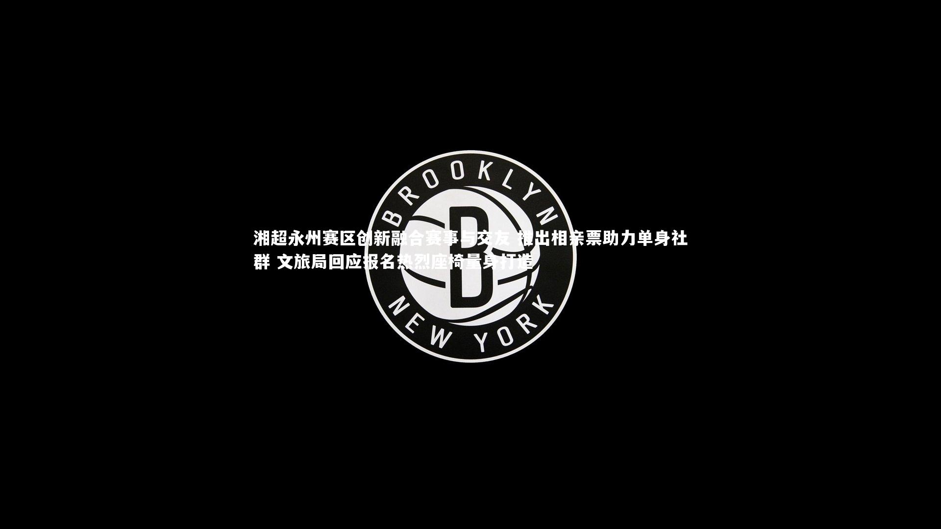 湘超永州赛区创新融合赛事与交友 推出相亲票助力单身社群 文旅局回应报名热烈座椅量身打造