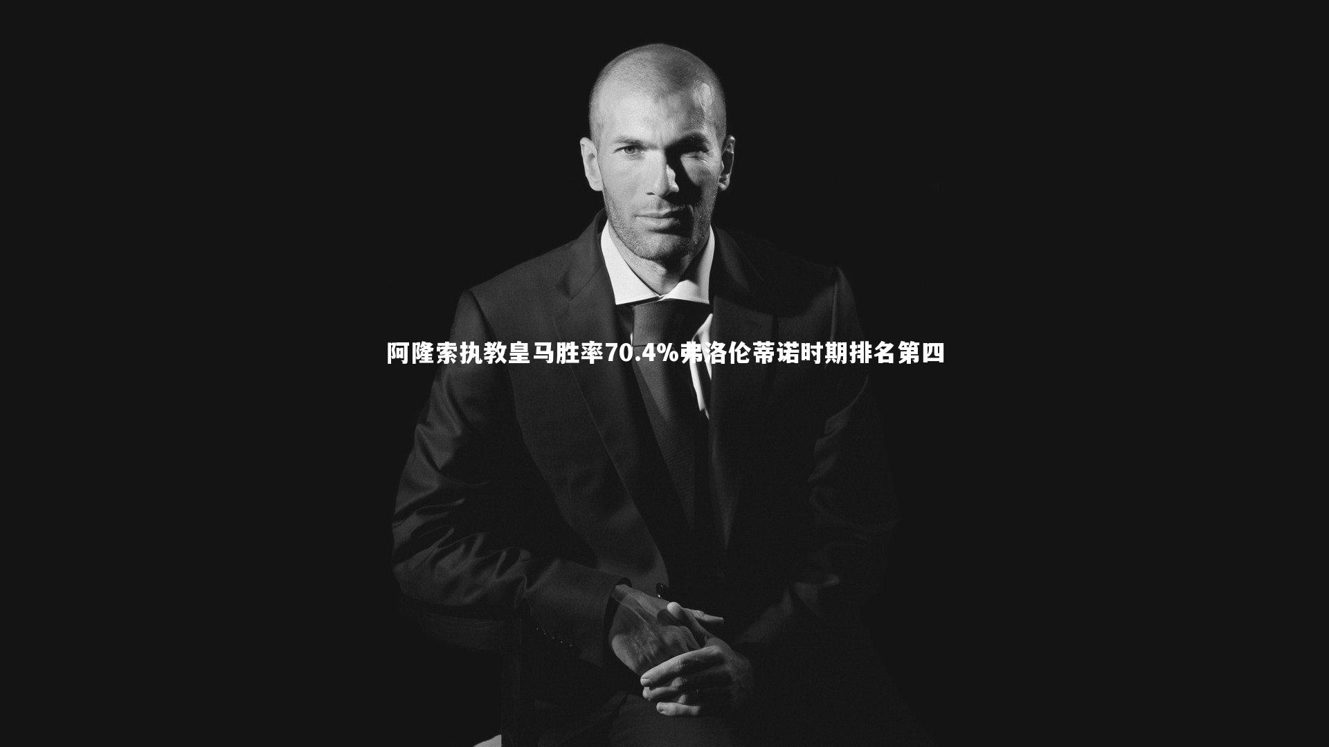 阿隆索执教皇马胜率70.4%弗洛伦蒂诺时期排名第四