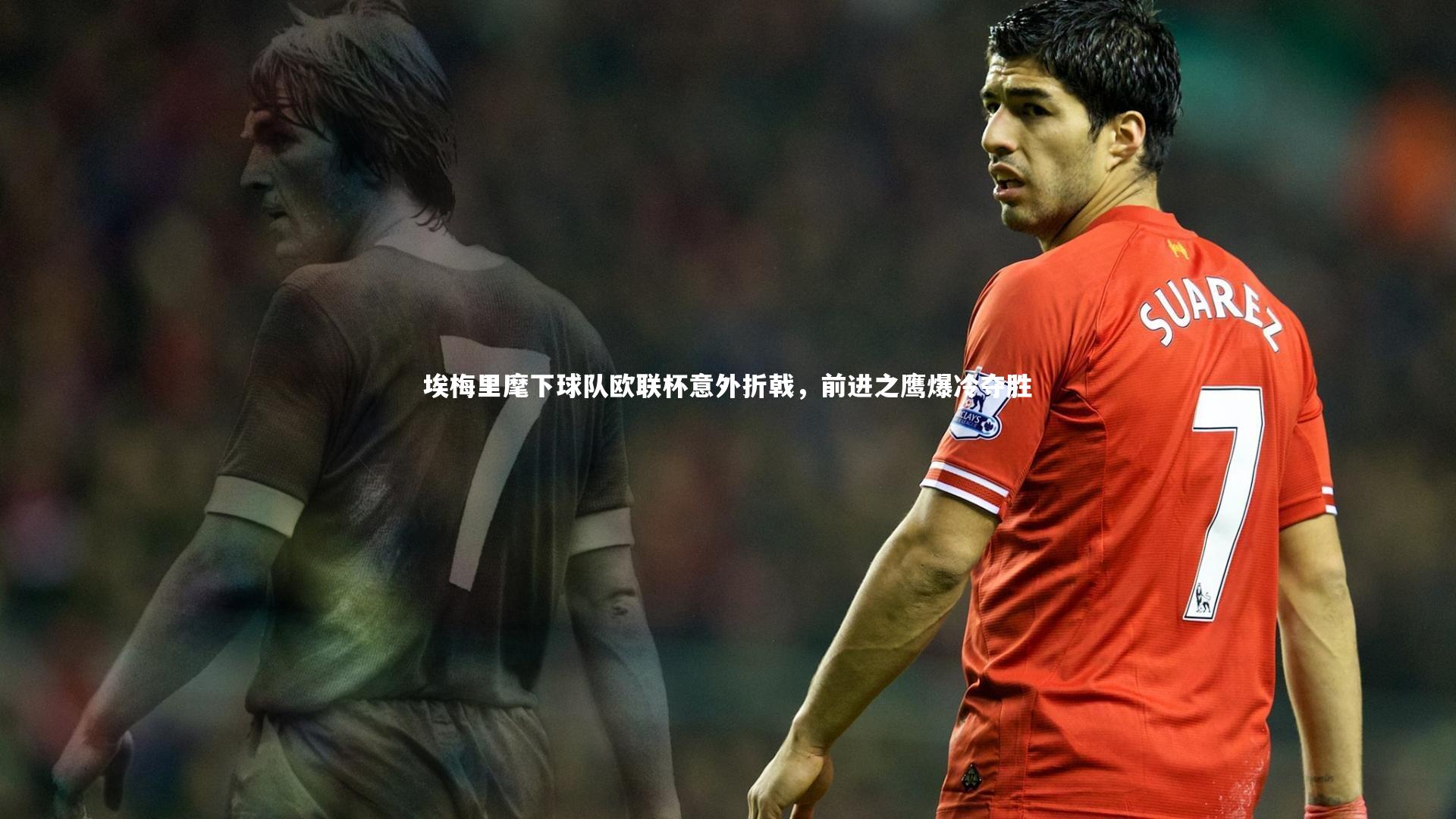 埃梅里麾下球队欧联杯意外折戟，前进之鹰爆冷夺胜