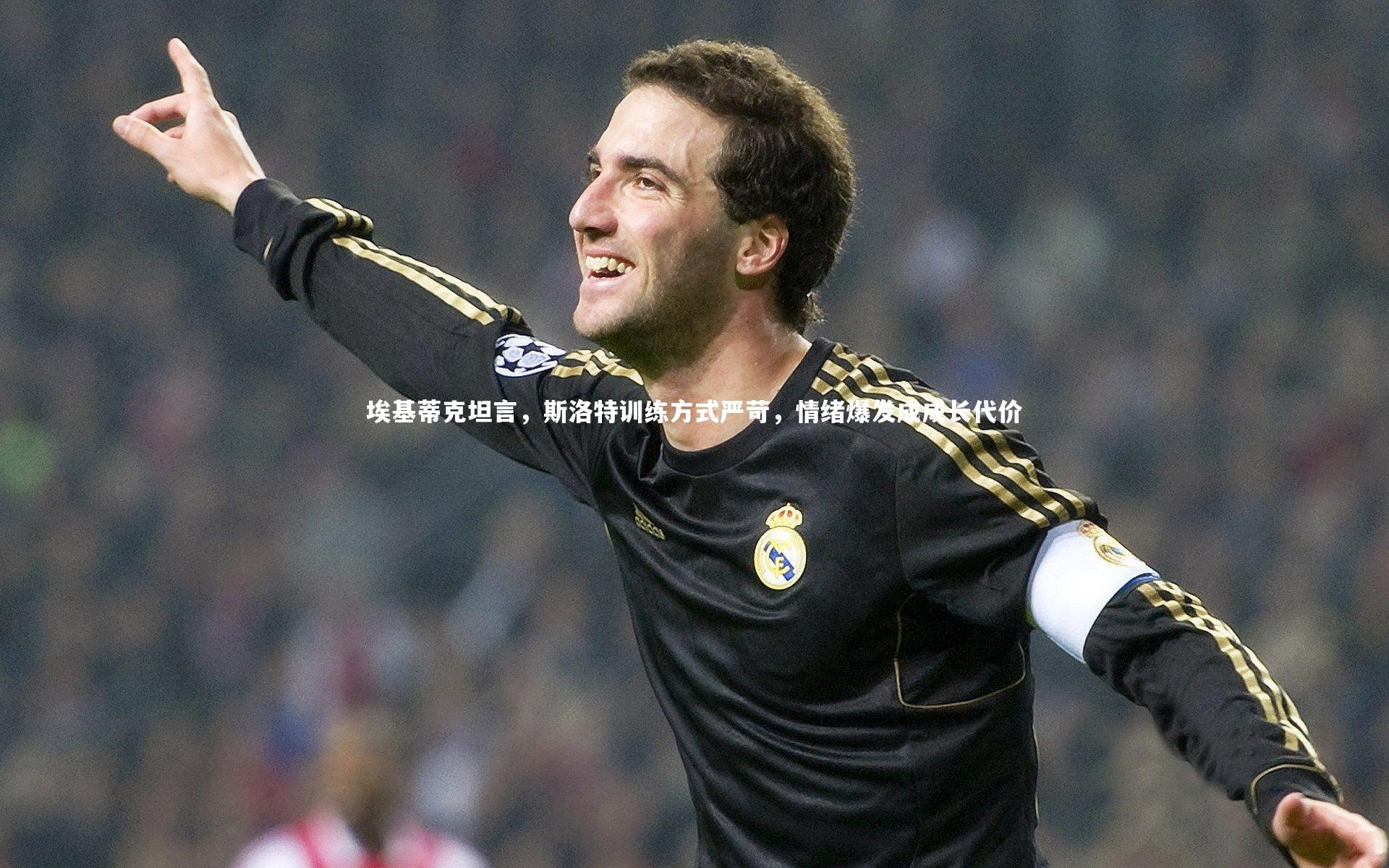 埃基蒂克坦言，斯洛特训练方式严苛，情绪爆发成成长代价