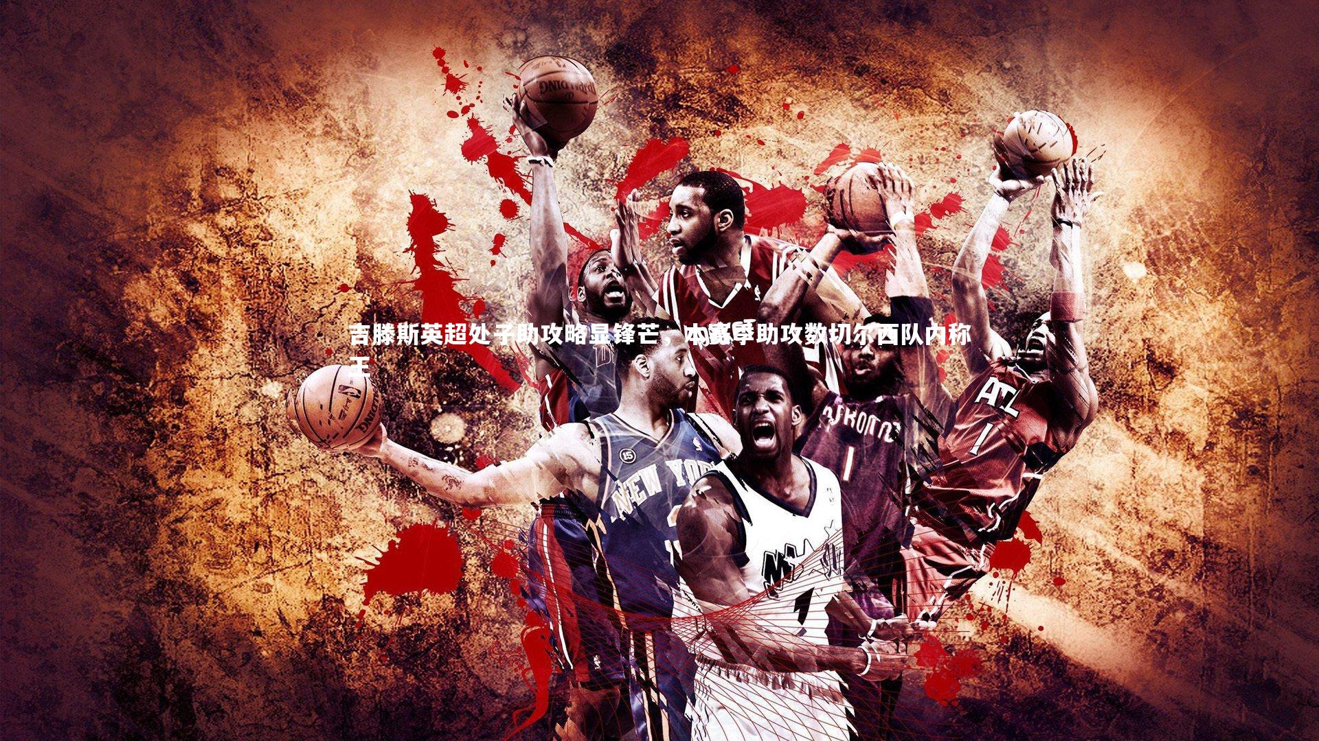 吉滕斯英超处子助攻略显锋芒，本赛季助攻数切尔西队内称王