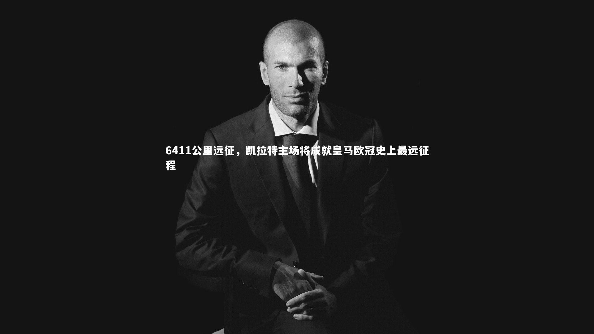 6411公里远征，凯拉特主场将成就皇马欧冠史上最远征程