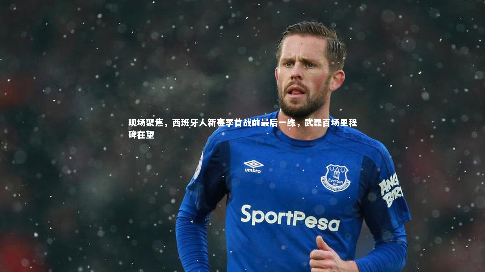 现场聚焦，西班牙人新赛季首战前最后一练，武磊百场里程碑在望