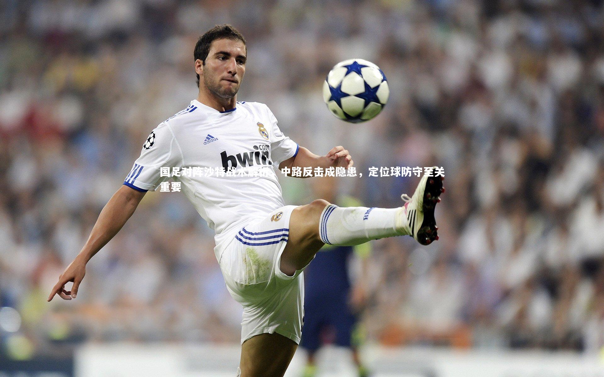 国足对阵沙特战术解析,中路反击成隐患,定位球防守至关重要